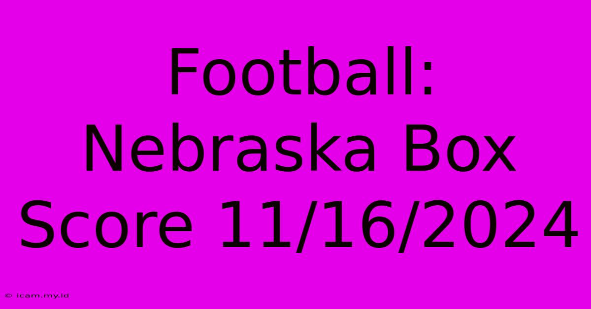 Football: Nebraska Box Score 11/16/2024