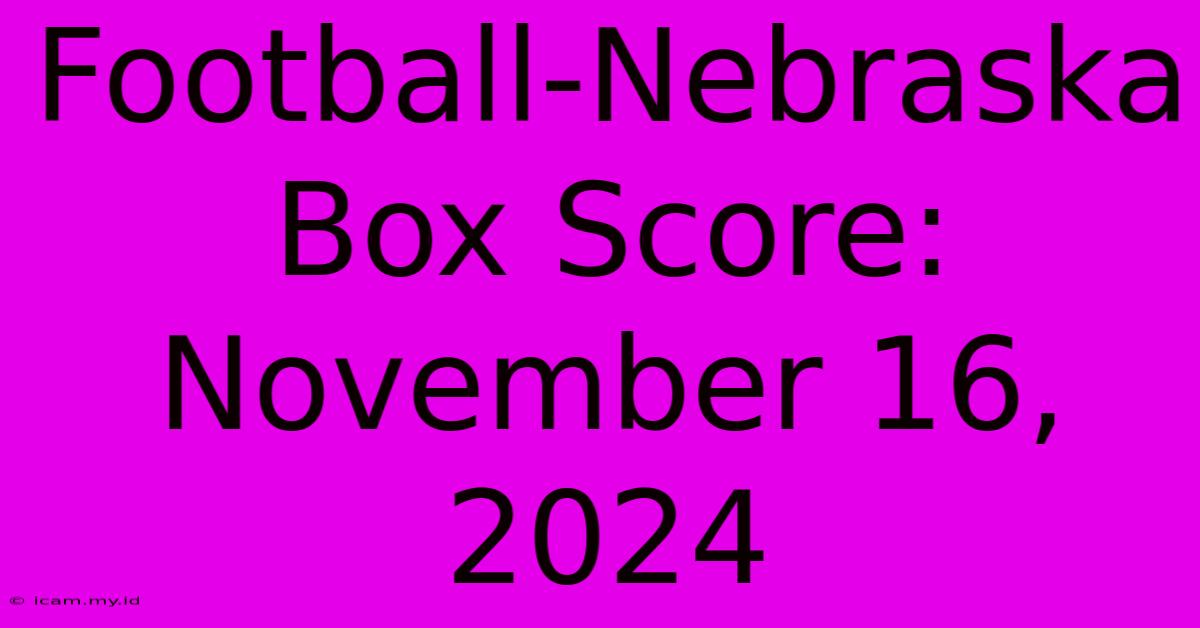 Football-Nebraska Box Score: November 16, 2024