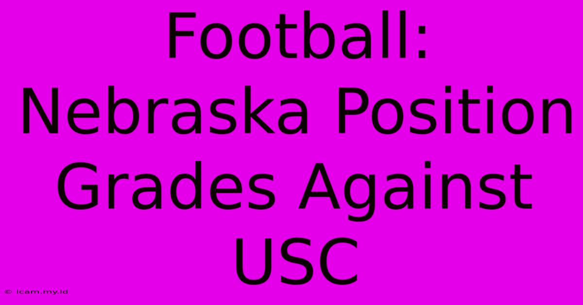 Football: Nebraska Position Grades Against USC