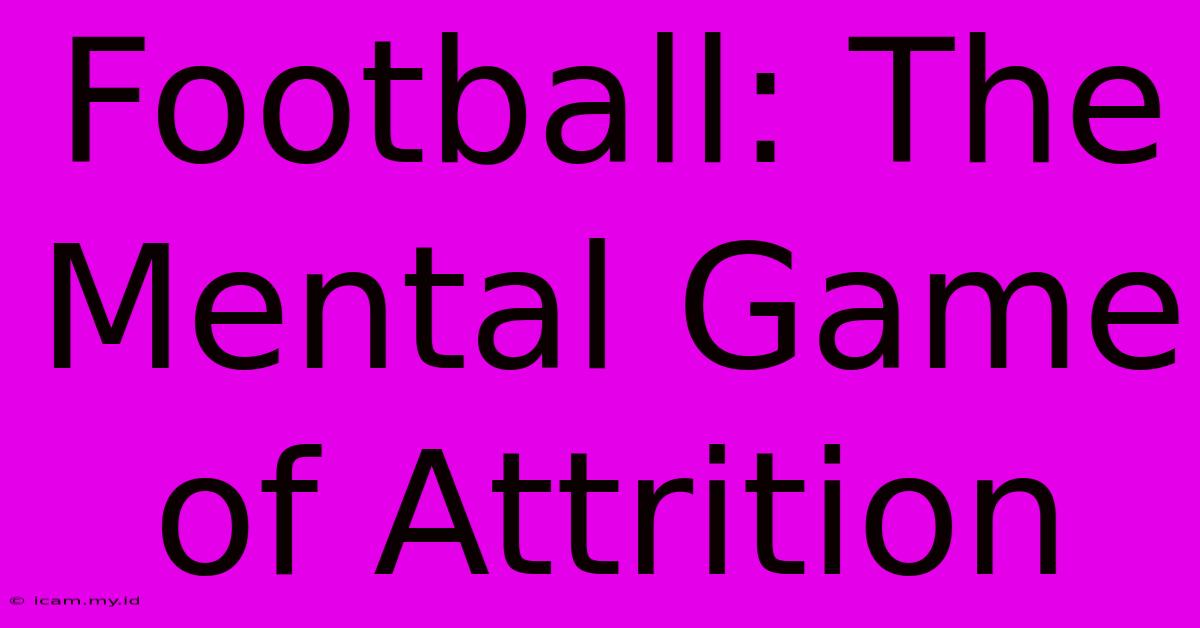 Football: The Mental Game Of Attrition