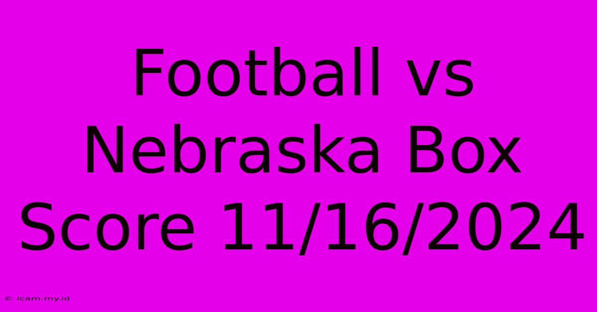 Football Vs Nebraska Box Score 11/16/2024