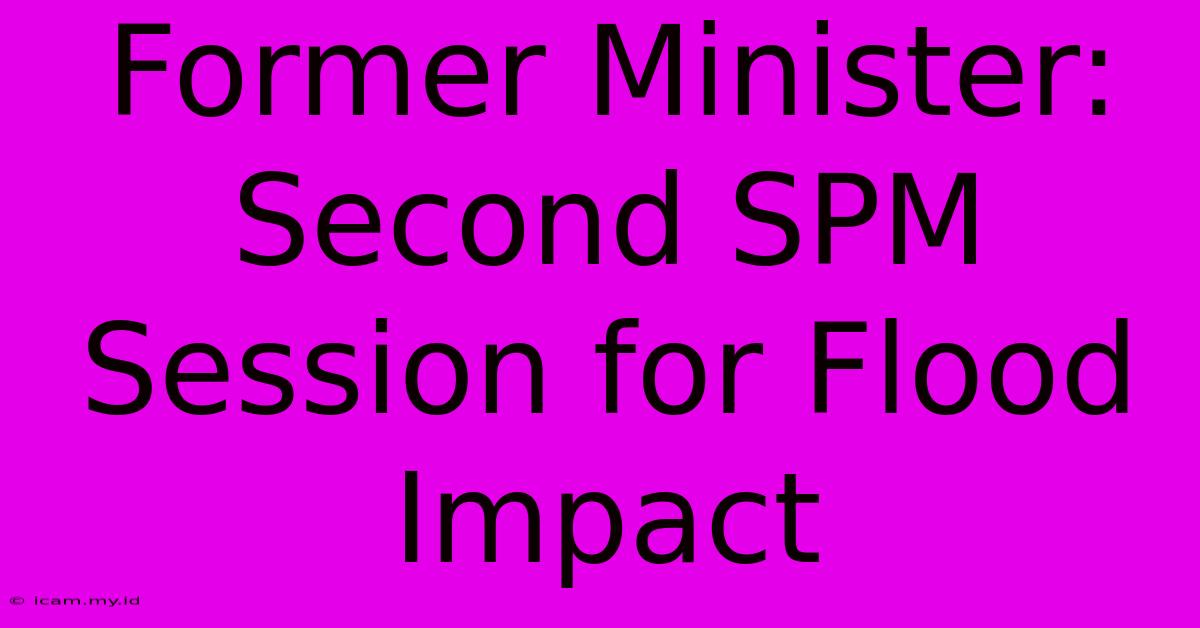 Former Minister: Second SPM Session For Flood Impact