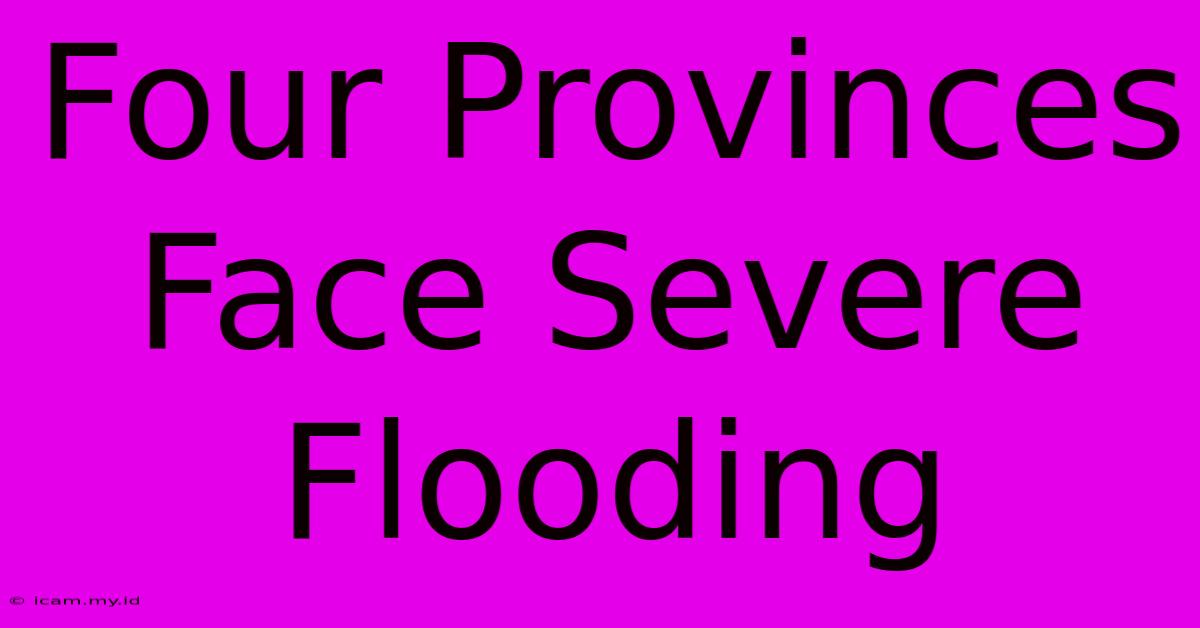 Four Provinces Face Severe Flooding