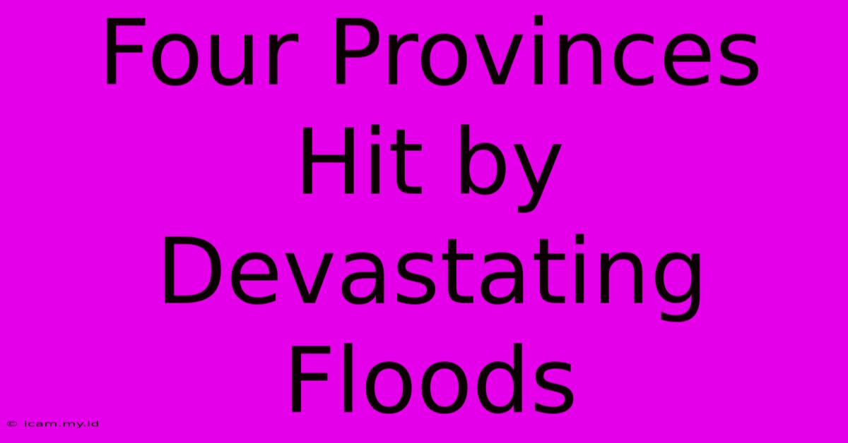 Four Provinces Hit By Devastating Floods