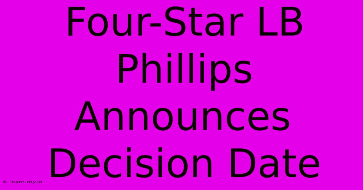 Four-Star LB Phillips Announces Decision Date