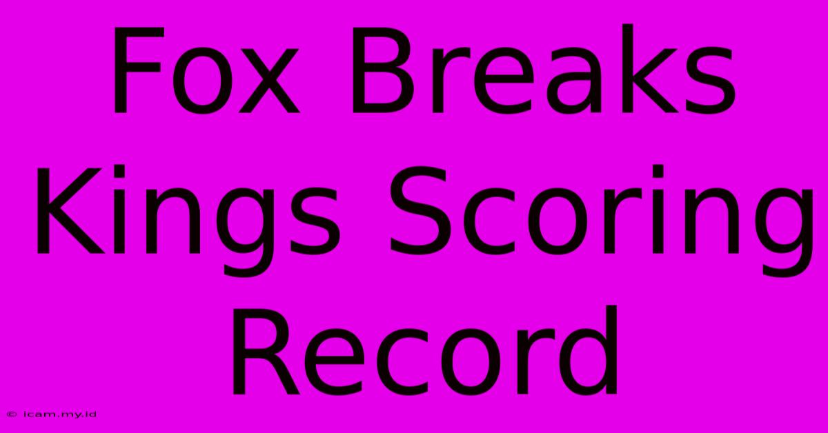 Fox Breaks Kings Scoring Record