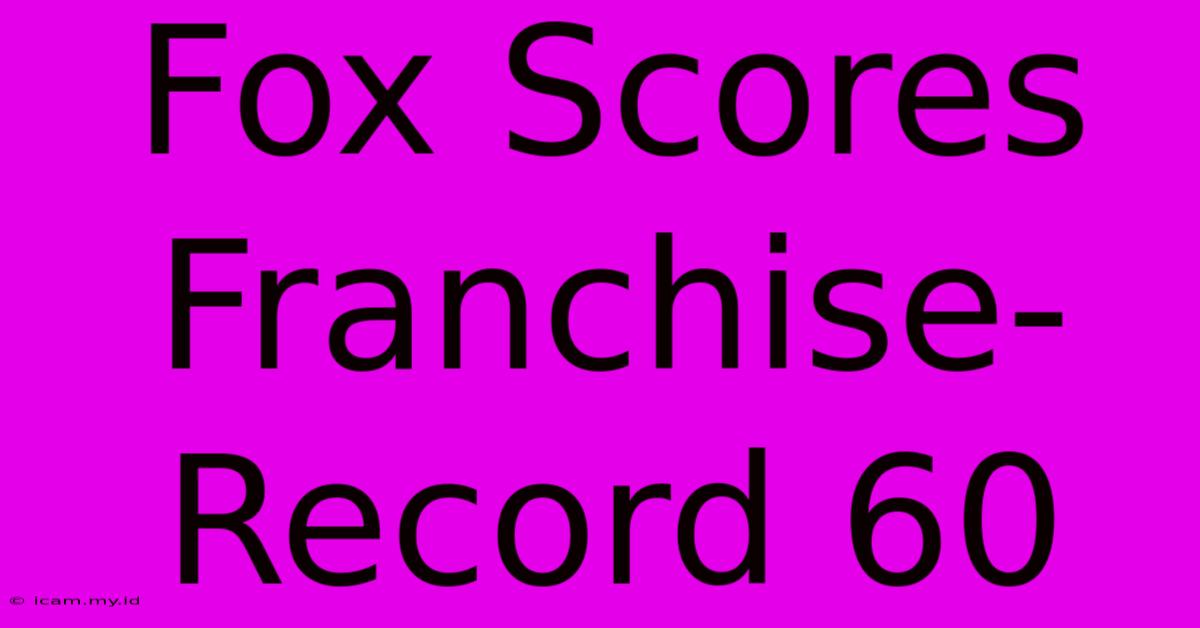 Fox Scores Franchise-Record 60