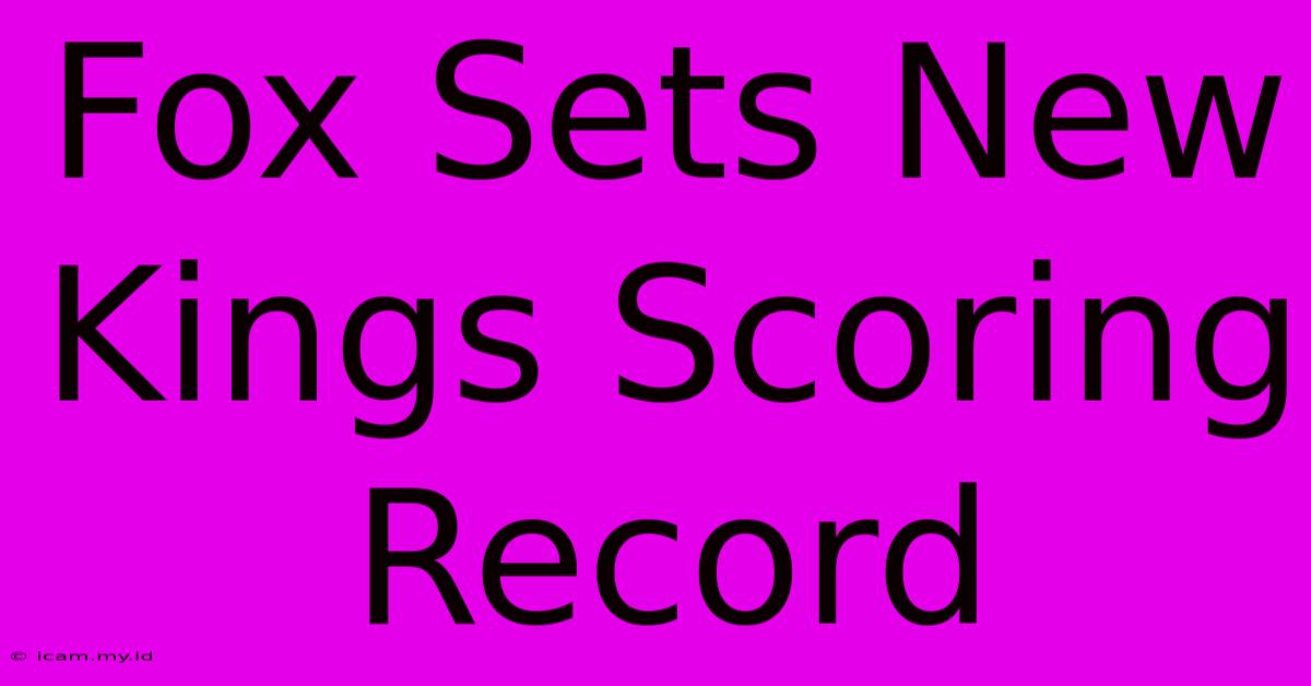 Fox Sets New Kings Scoring Record