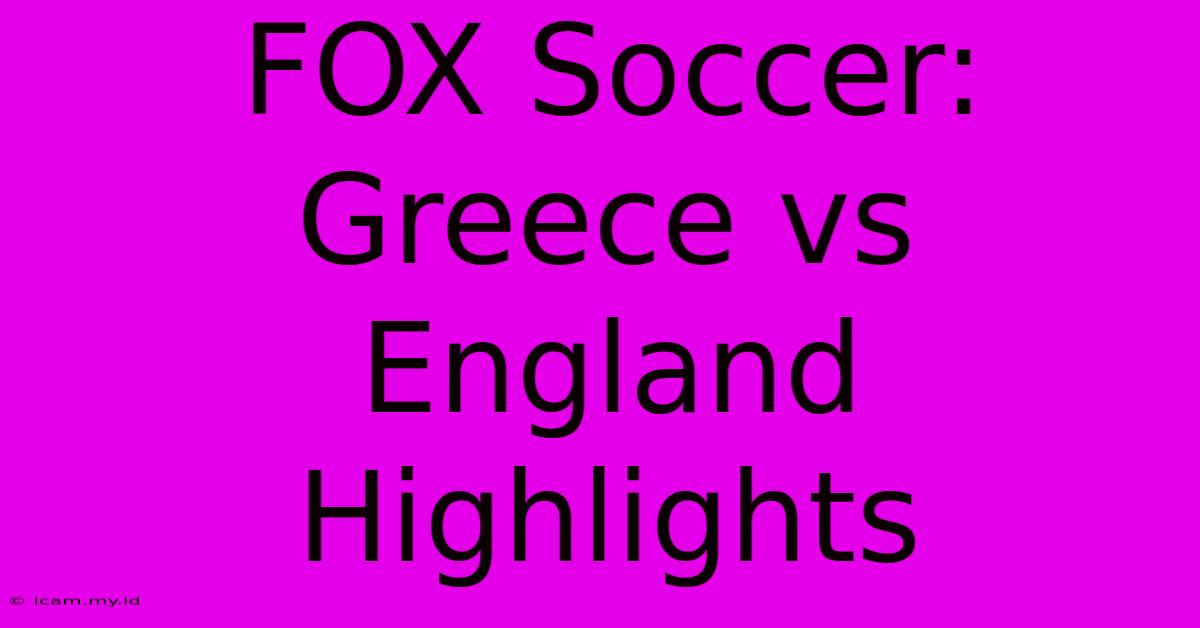 FOX Soccer: Greece Vs England Highlights