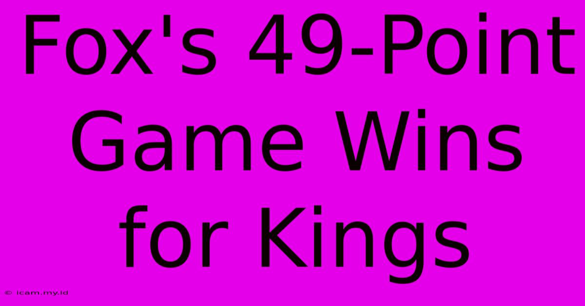 Fox's 49-Point Game Wins For Kings