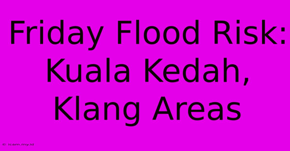 Friday Flood Risk: Kuala Kedah, Klang Areas