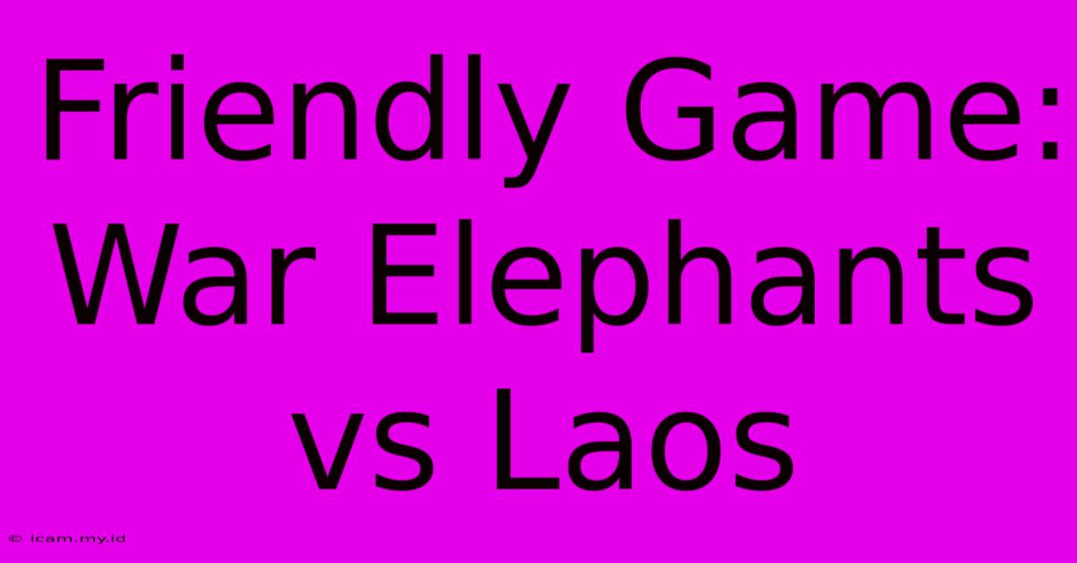 Friendly Game: War Elephants Vs Laos