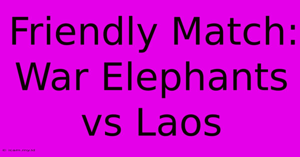 Friendly Match: War Elephants Vs Laos