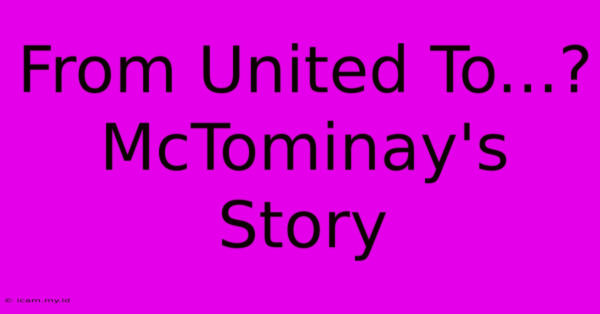 From United To...? McTominay's Story