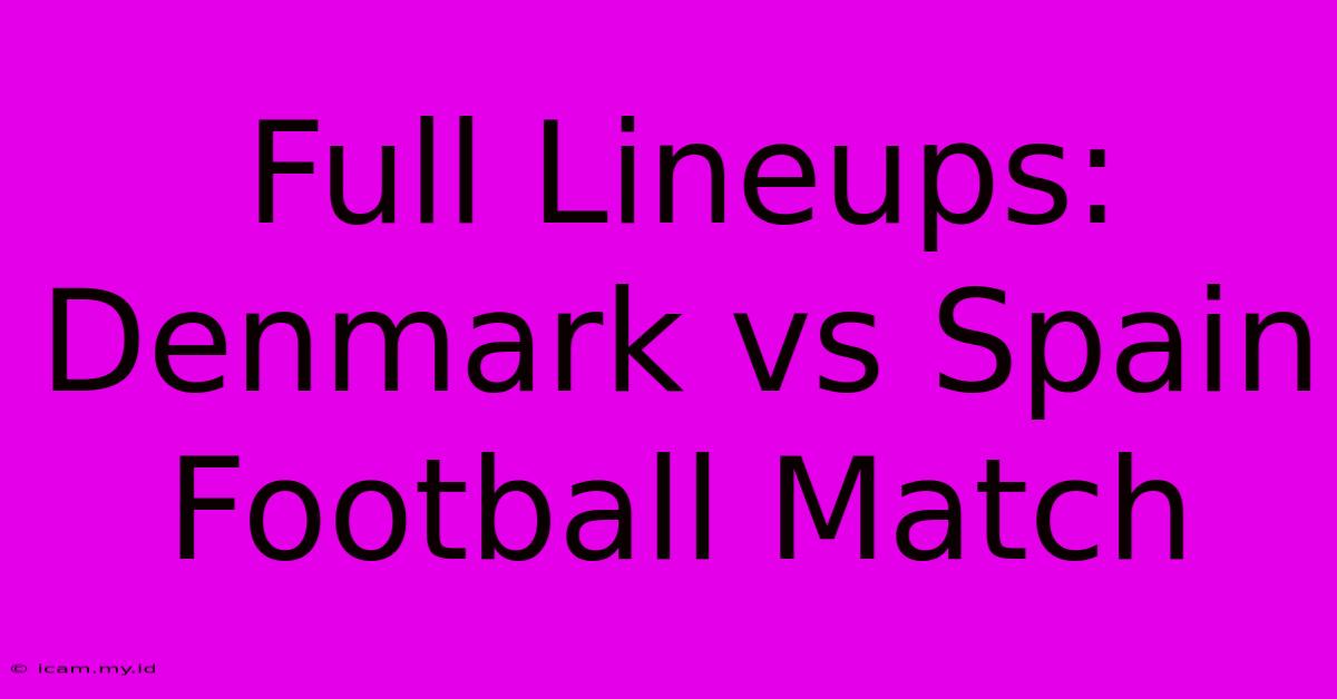 Full Lineups: Denmark Vs Spain Football Match