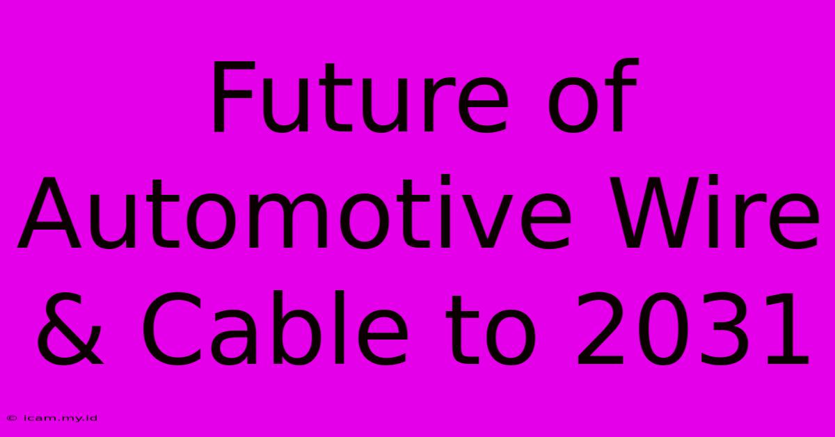 Future Of Automotive Wire & Cable To 2031