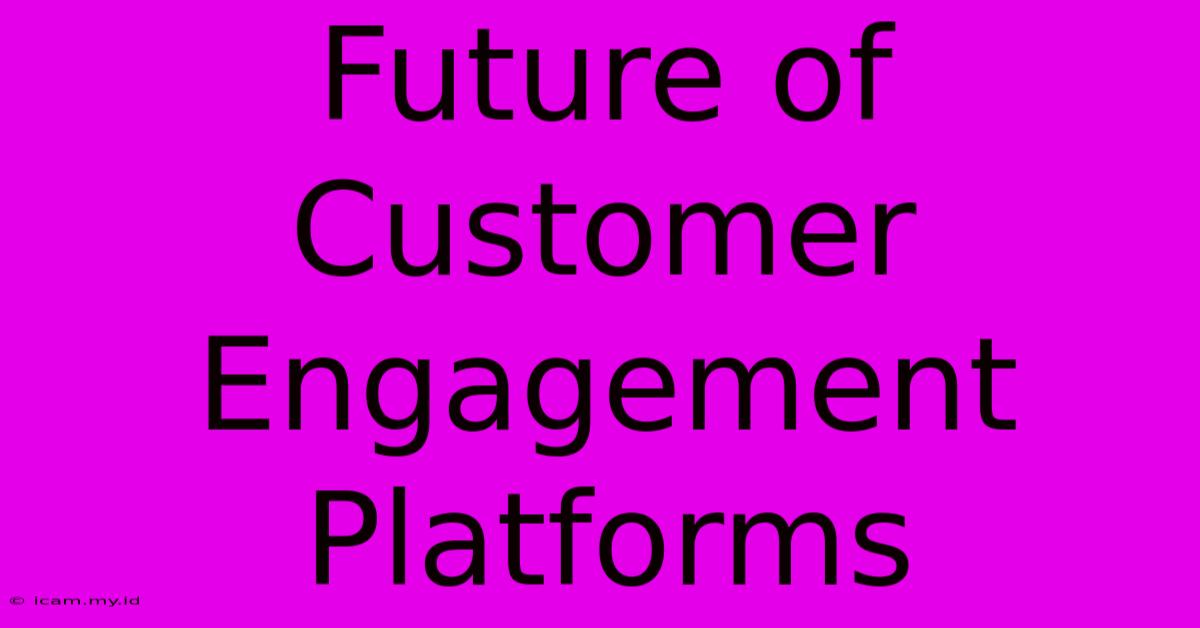 Future Of Customer Engagement Platforms