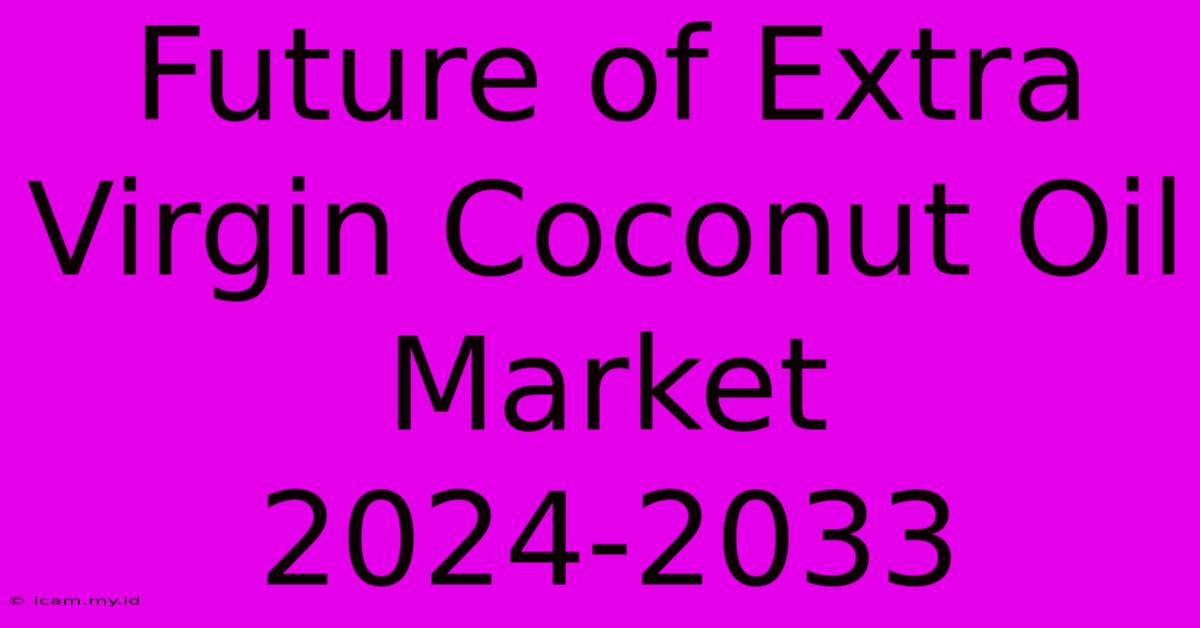 Future Of Extra Virgin Coconut Oil Market 2024-2033