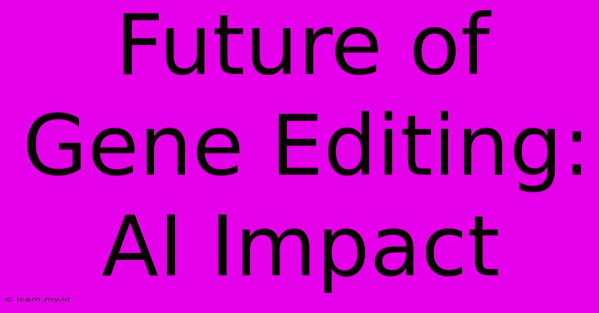 Future Of Gene Editing: AI Impact