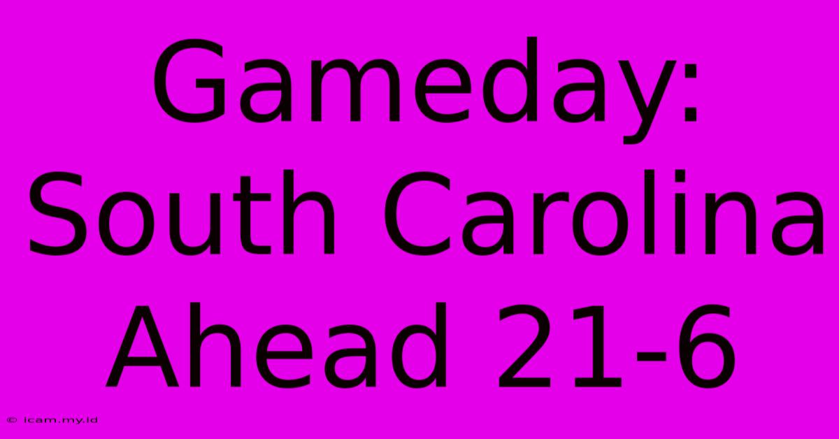 Gameday: South Carolina Ahead 21-6