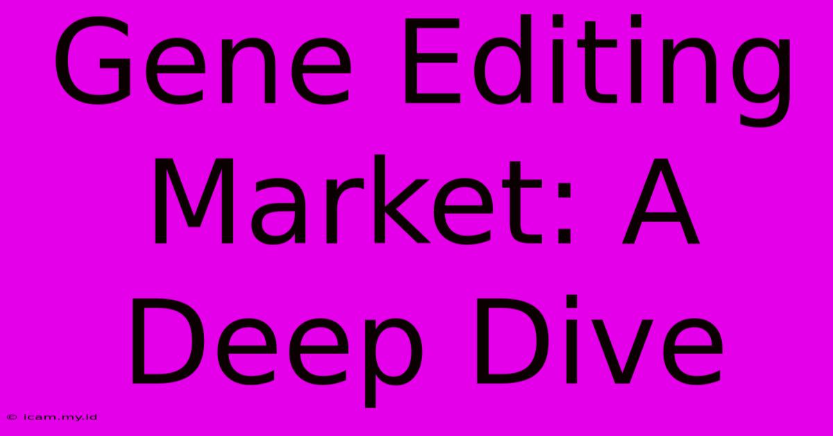 Gene Editing Market: A Deep Dive