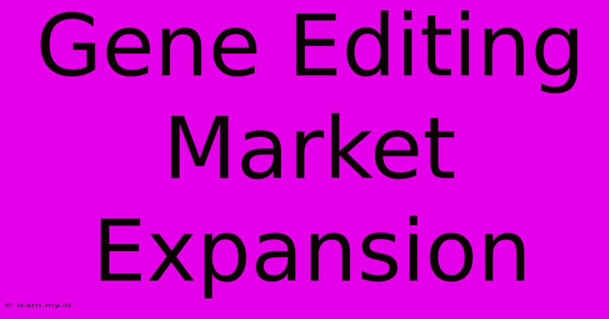 Gene Editing Market Expansion