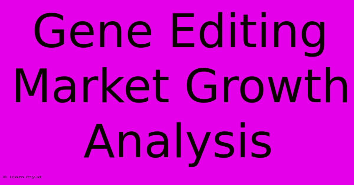 Gene Editing Market Growth Analysis