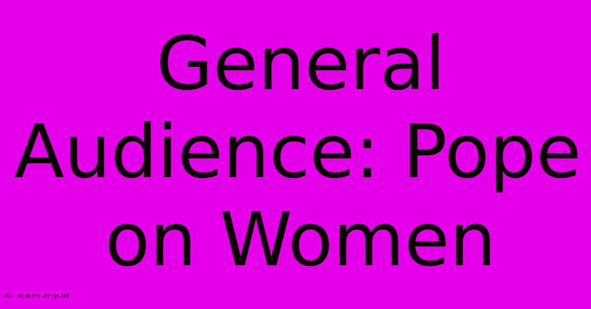 General Audience: Pope On Women