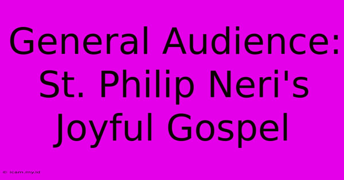 General Audience:  St. Philip Neri's Joyful Gospel