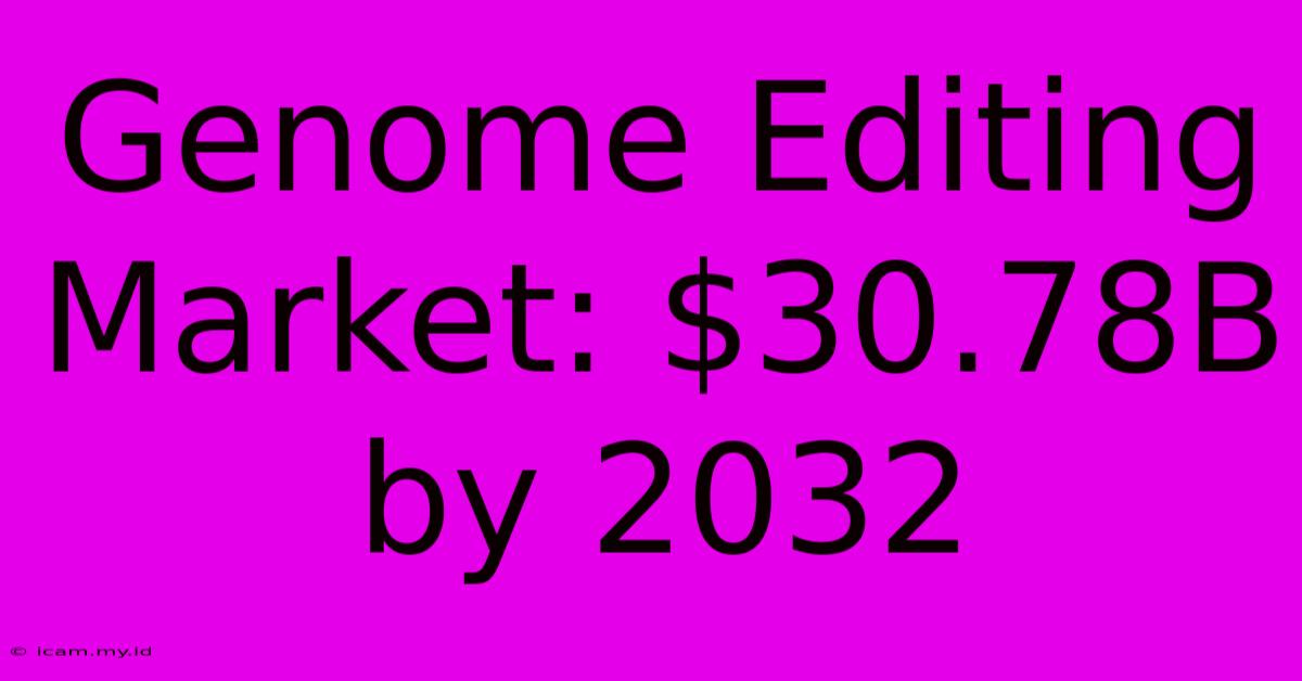 Genome Editing Market: $30.78B By 2032