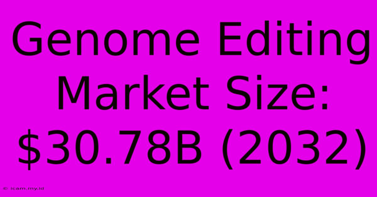 Genome Editing Market Size: $30.78B (2032)