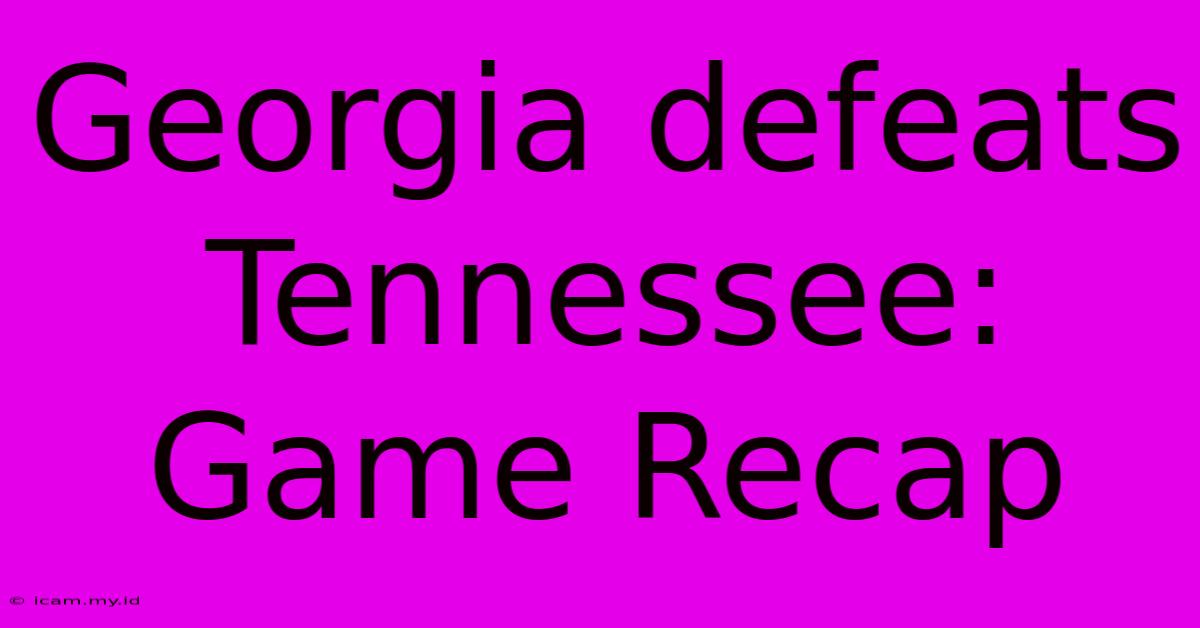 Georgia Defeats Tennessee: Game Recap