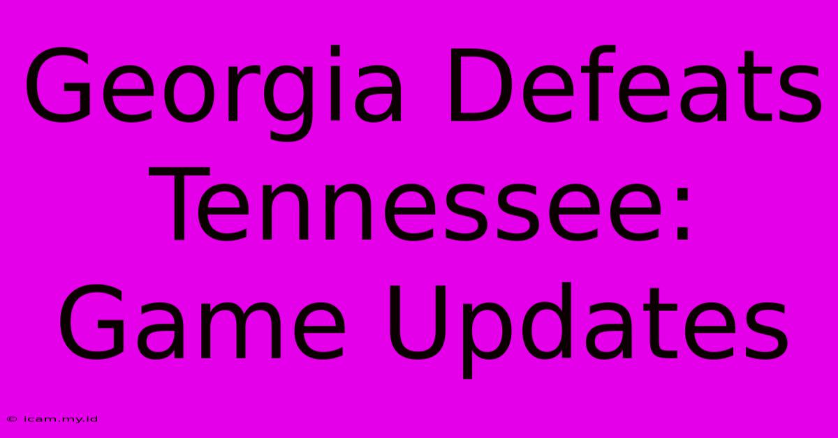 Georgia Defeats Tennessee: Game Updates