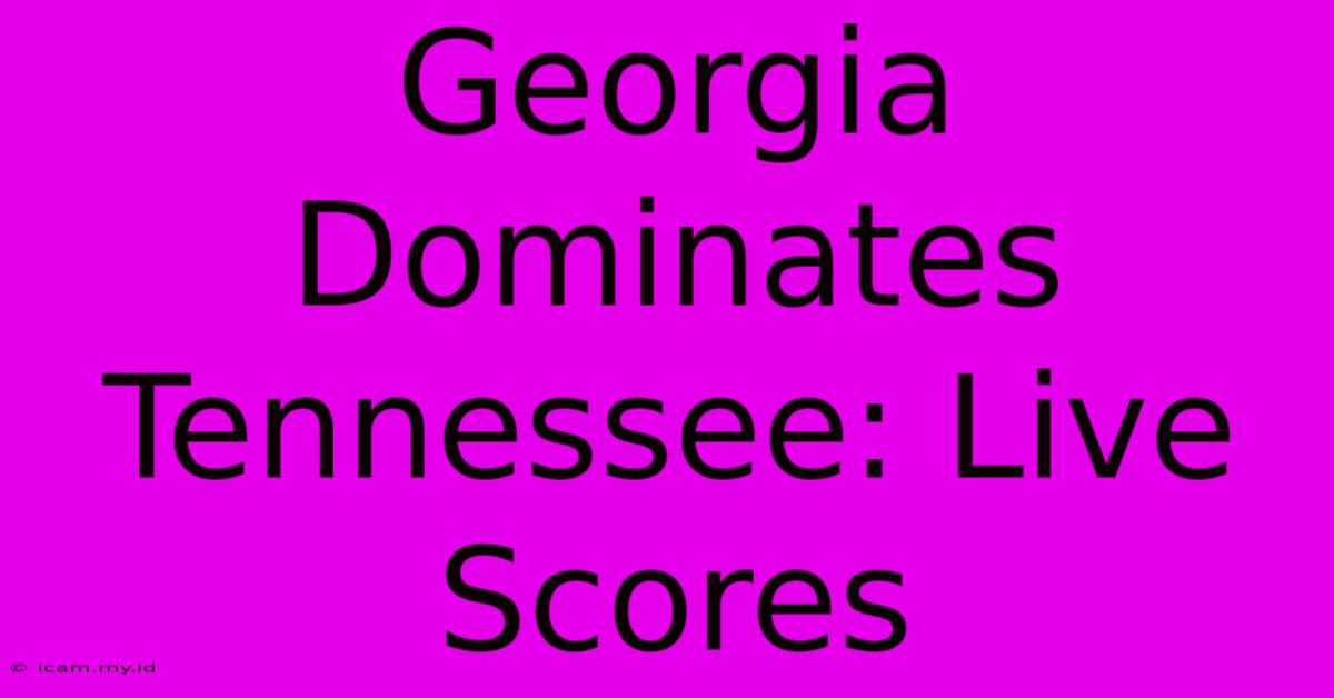 Georgia Dominates Tennessee: Live Scores