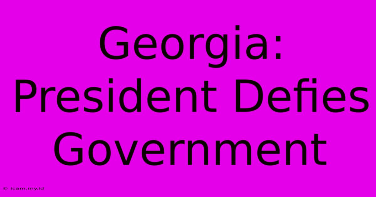 Georgia: President Defies Government