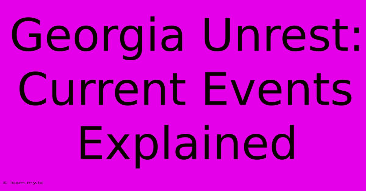 Georgia Unrest: Current Events Explained