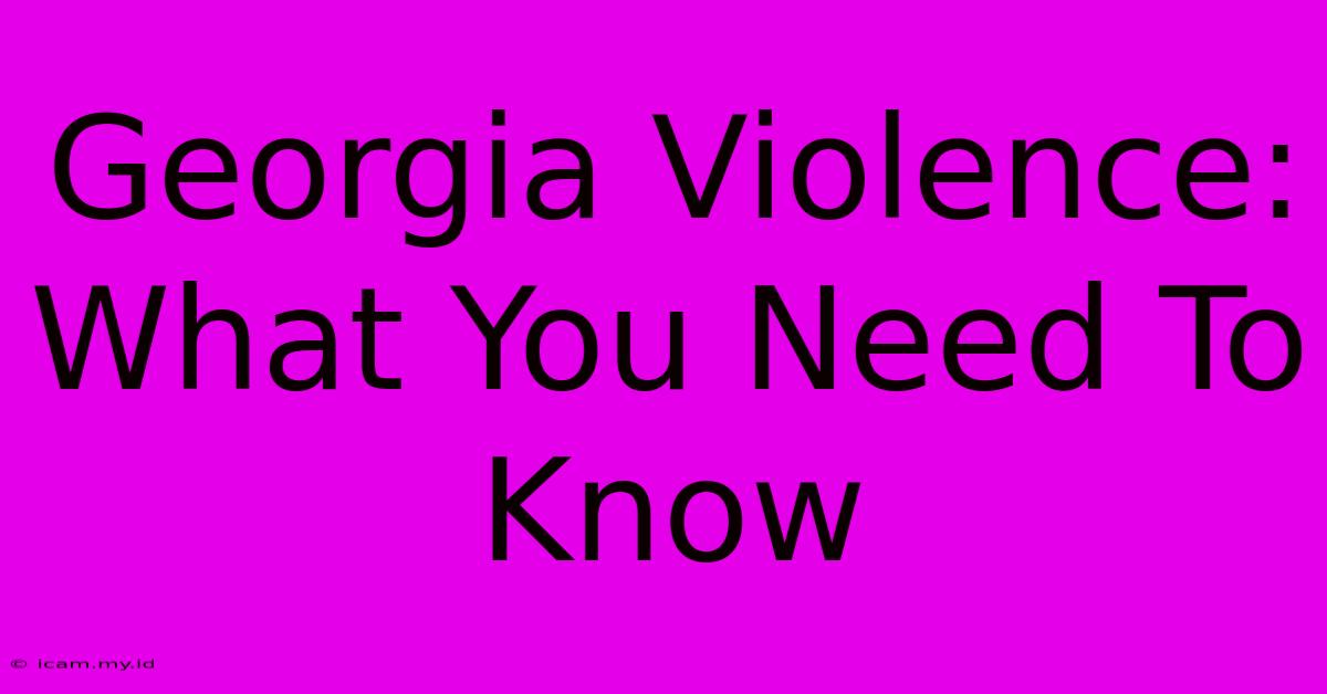 Georgia Violence: What You Need To Know