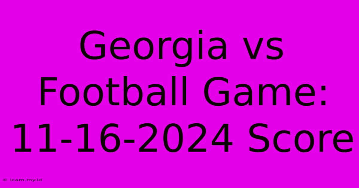 Georgia Vs Football Game: 11-16-2024 Score