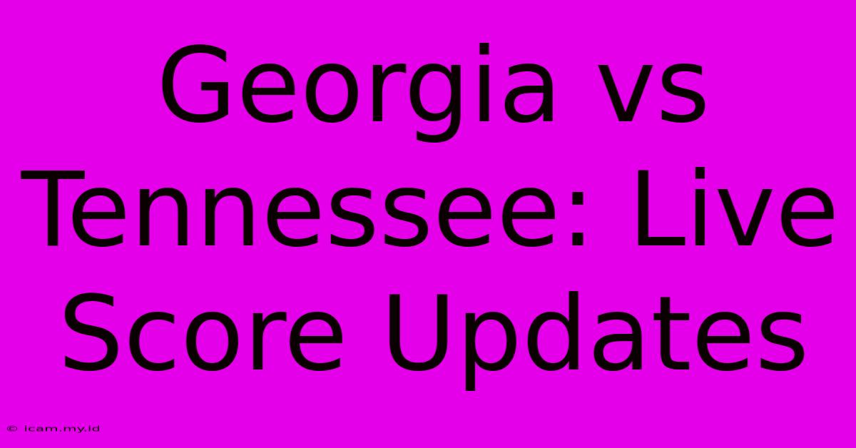 Georgia Vs Tennessee: Live Score Updates