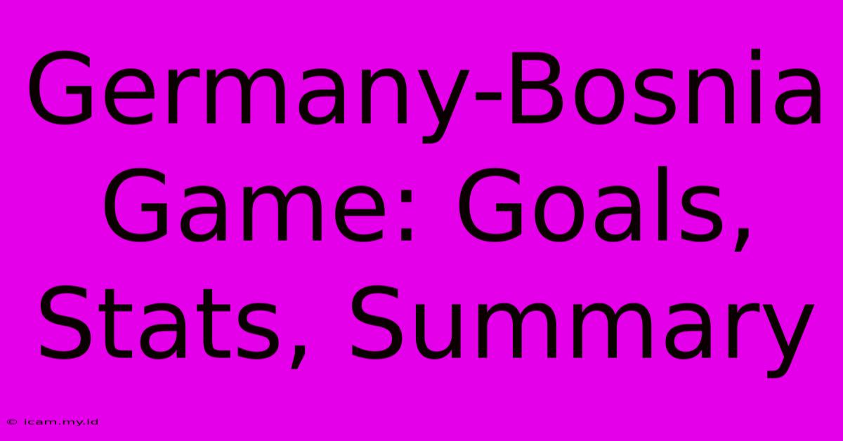 Germany-Bosnia Game: Goals, Stats, Summary