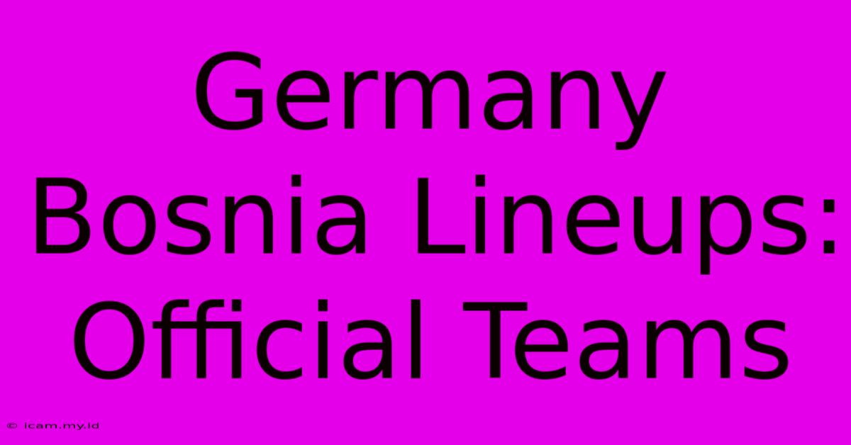 Germany Bosnia Lineups: Official Teams