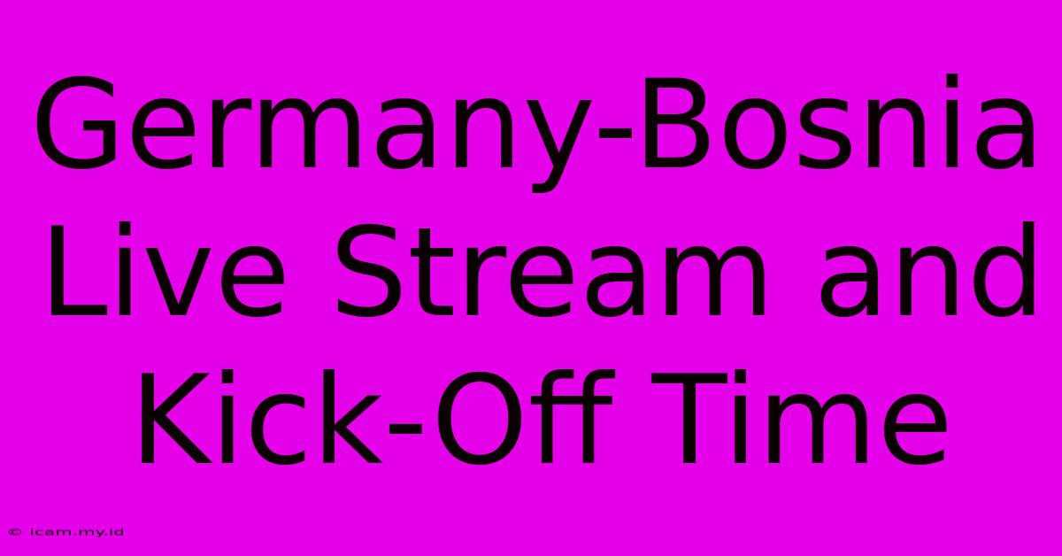 Germany-Bosnia Live Stream And Kick-Off Time