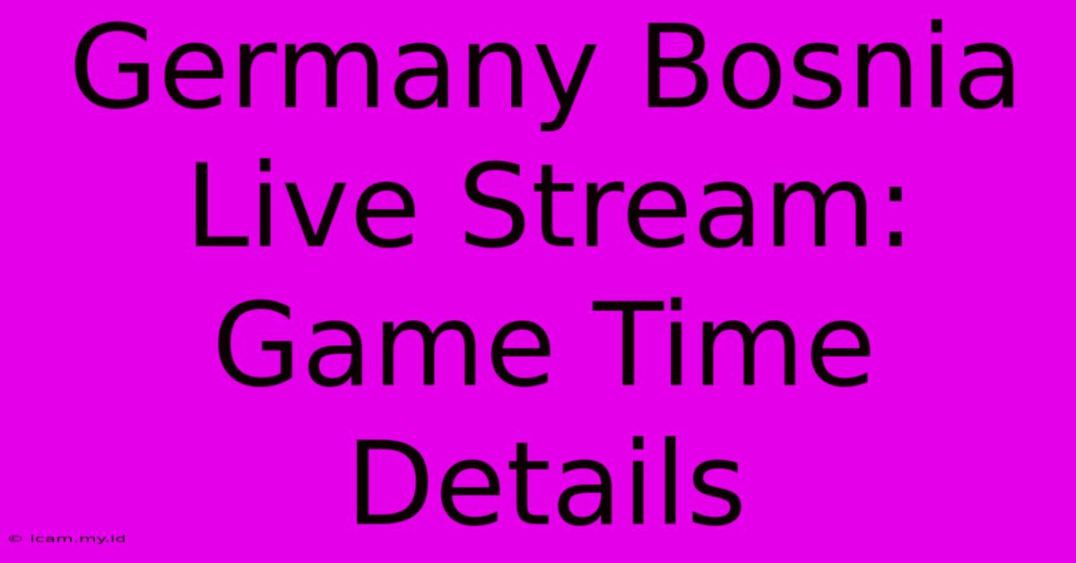 Germany Bosnia Live Stream: Game Time Details