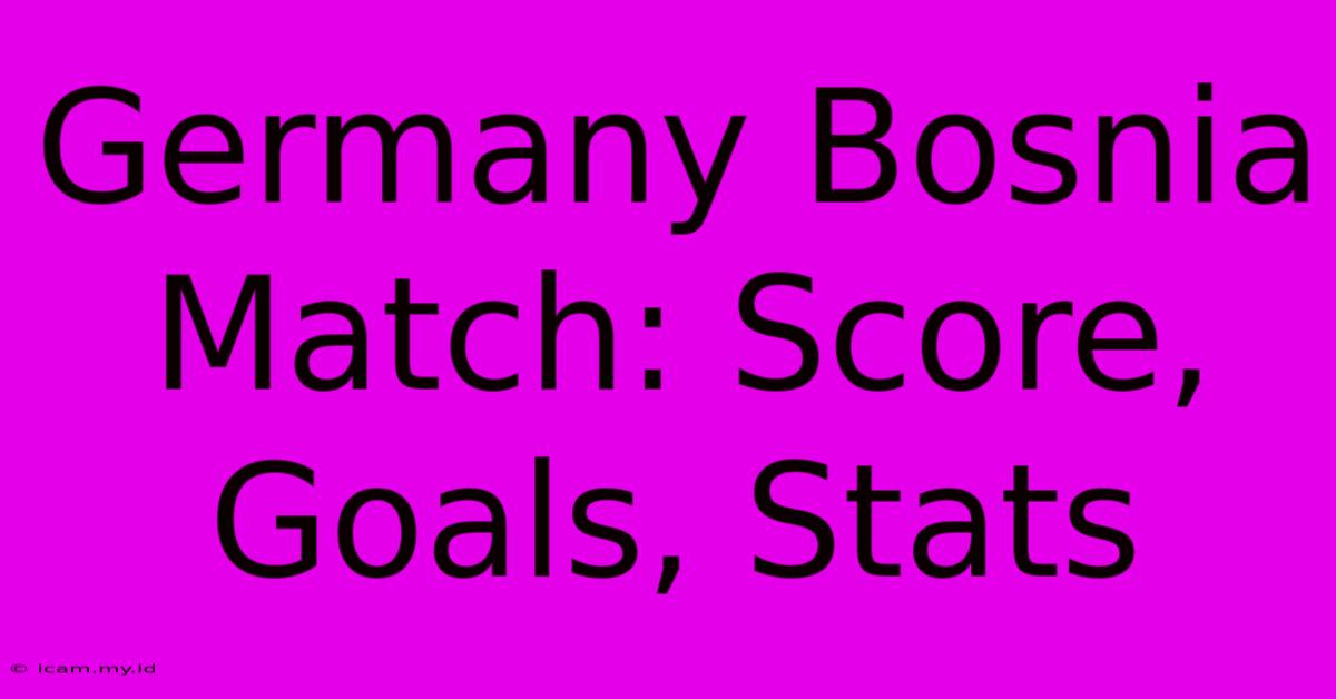 Germany Bosnia Match: Score, Goals, Stats