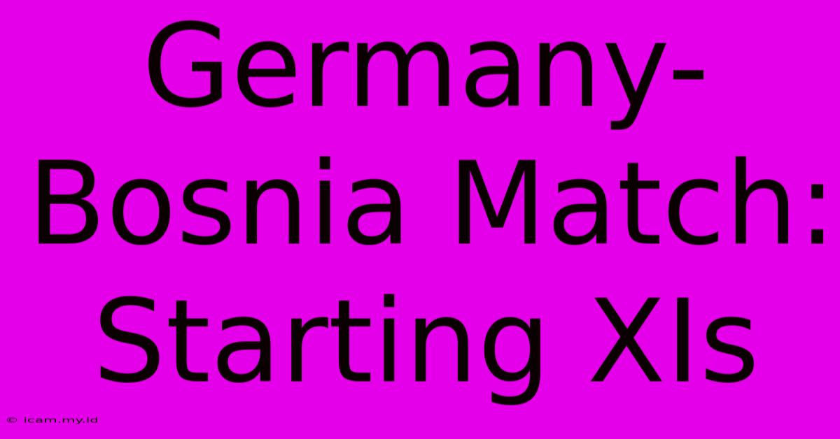 Germany-Bosnia Match: Starting XIs