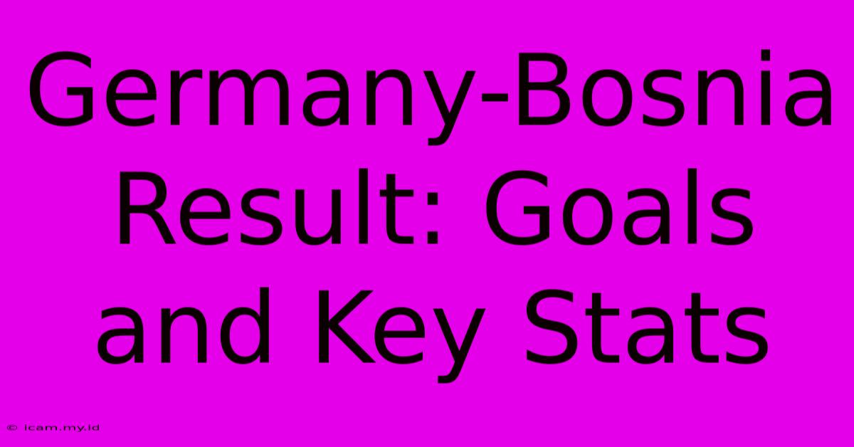 Germany-Bosnia Result: Goals And Key Stats