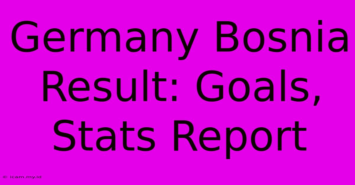 Germany Bosnia Result: Goals, Stats Report