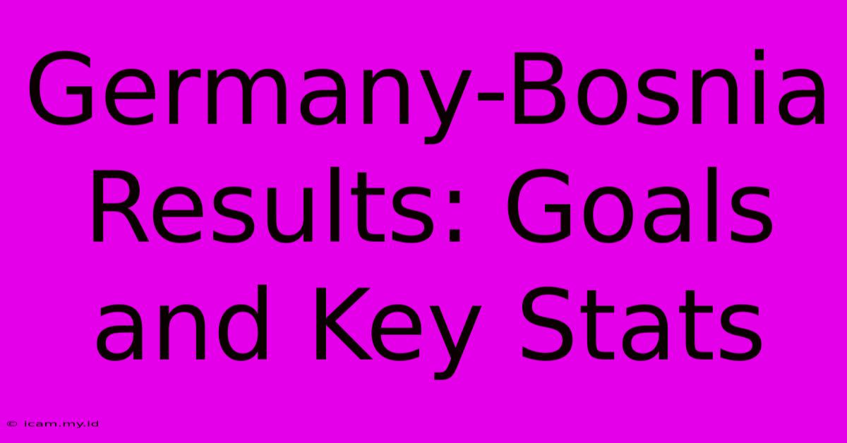 Germany-Bosnia Results: Goals And Key Stats