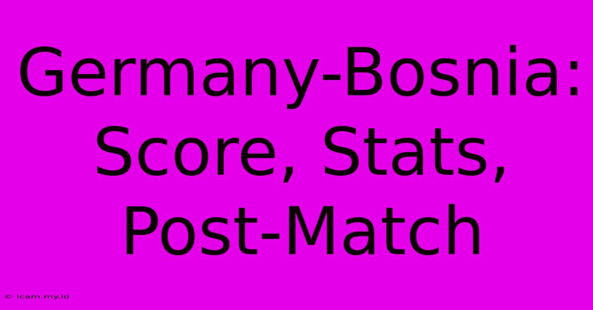 Germany-Bosnia: Score, Stats, Post-Match