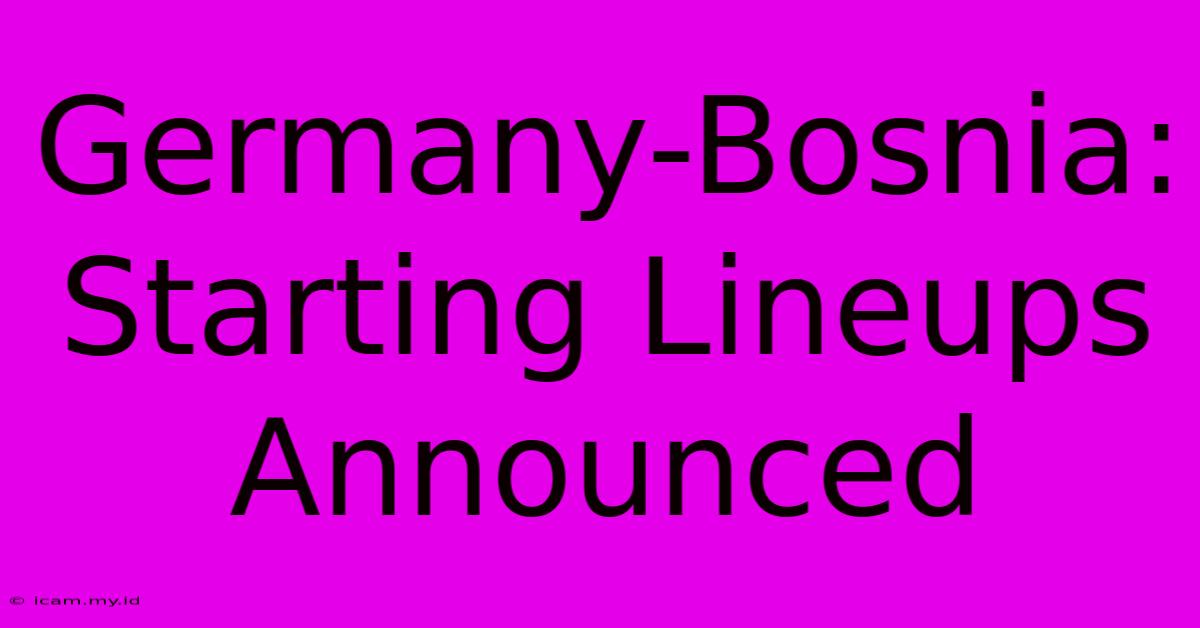 Germany-Bosnia: Starting Lineups Announced